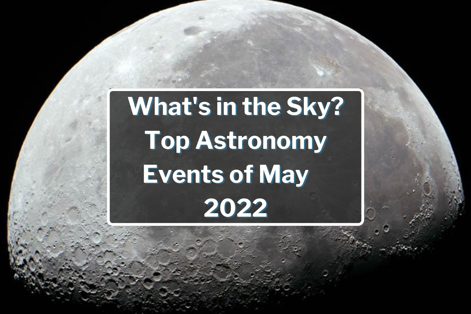 What's in the Sky: Top Astronomy Events of May 2022