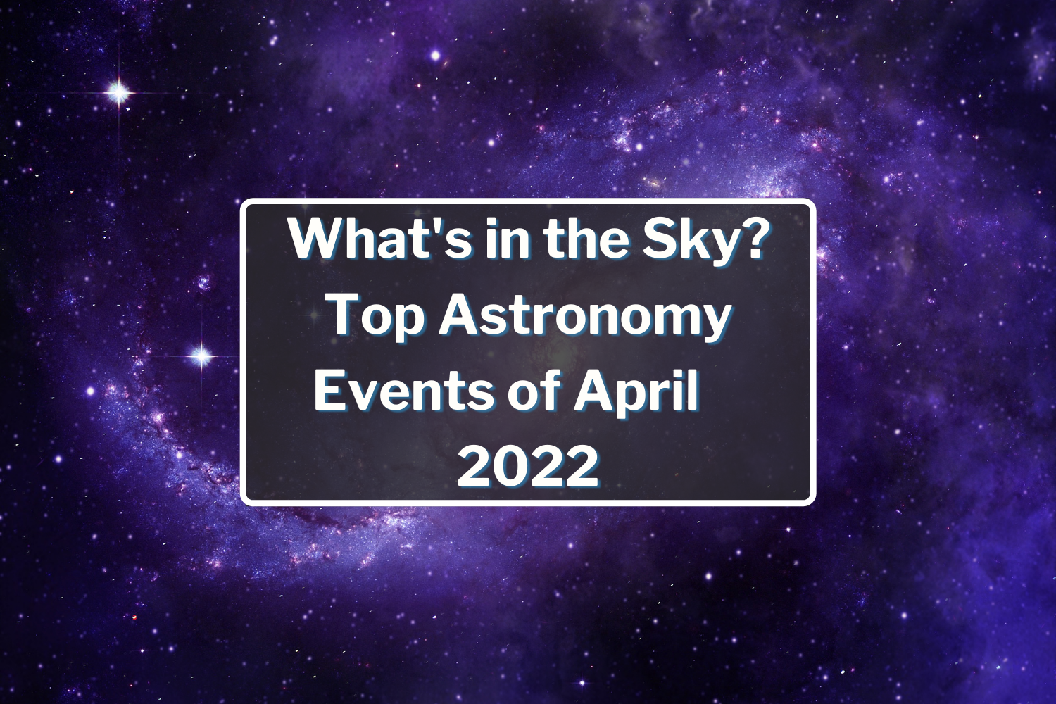 What's in the Sky? Top Astronomy Events of April 2022