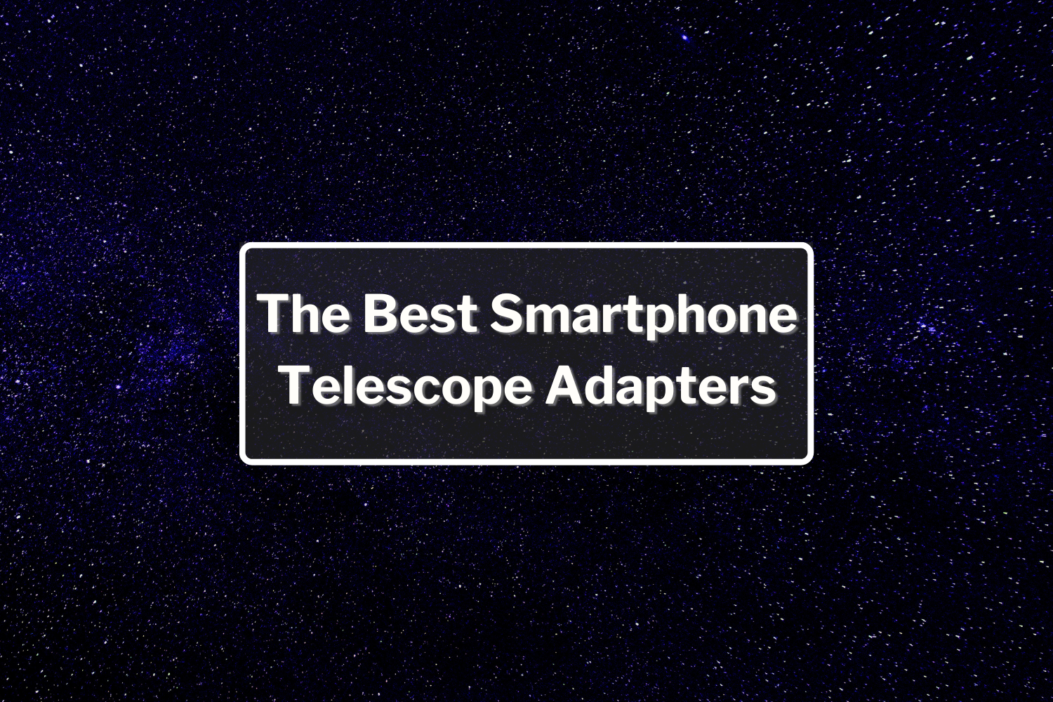 The Best Smartphone Telescope Adapters