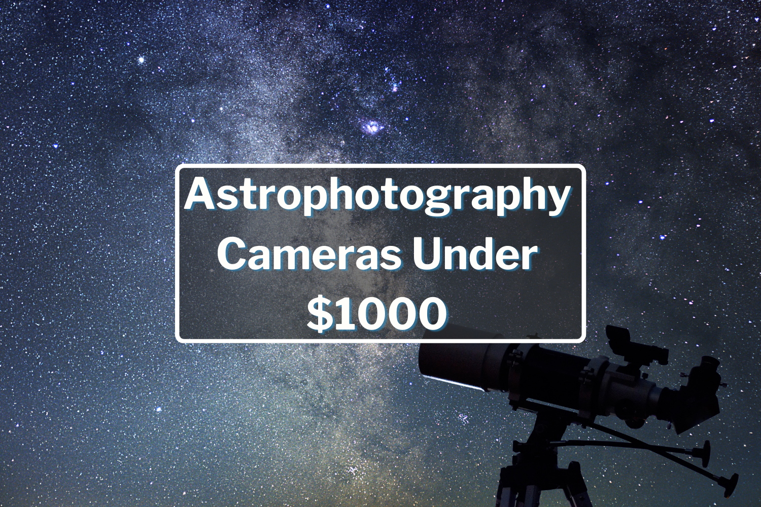 Astrophotography Cameras Under $1000