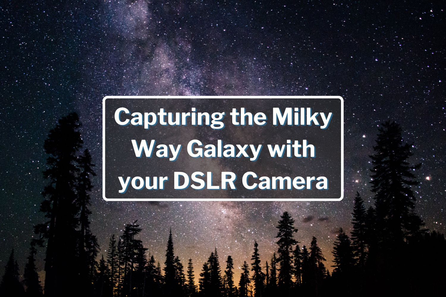 Milky Way Photography - How to image the Milky Way Galaxy