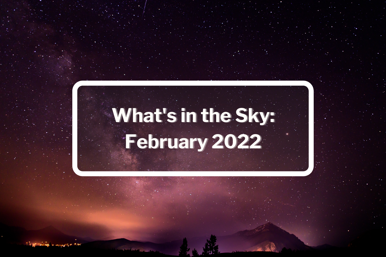 What's in the Sky? Top Astronomy Events of February 2022