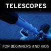 Telescopes for Beginners and Kids